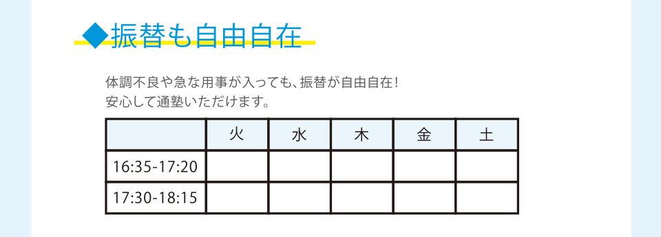 振替も自由自在 体調不良や急な用事が入っても、振替が自由自在！安心して通塾いただけます。